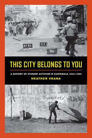 This City Belongs to You – A History of Student Activism in Guatemala, 1944–1996 de Heather Vrana