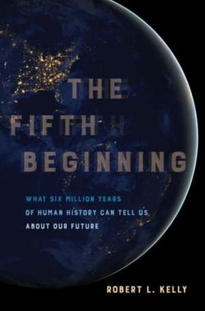 The Fifth Beginning – What Six Million Years of Human History Can Tell Us about Our Future de Robert L. Kelly