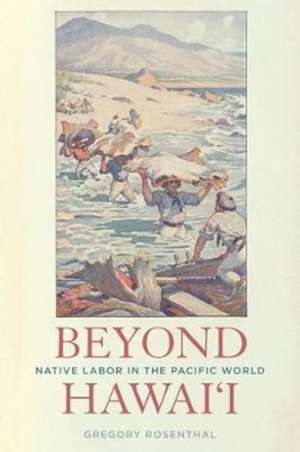 Beyond Hawai′i – Native Labor in the Pacific World de Gregory Rosenthal