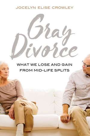 Gray Divorce – What We Lose and Gain from Mid–Life Splits de Jocelyn Crowley