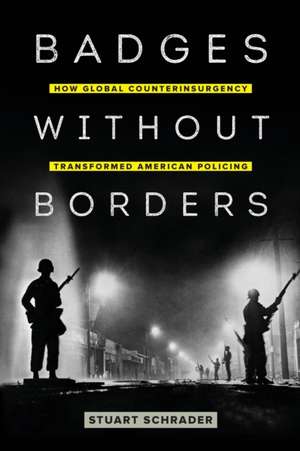 Badges without Borders – How Global Counterinsurgency Transformed American Policing de Stuart Schrader