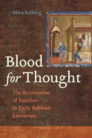 Blood for Thought – The Reinvention of Sacrifice in Early Rabbinic Literature de Mira Balberg