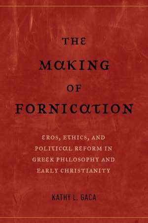 The Making of Fornication – Eros, Ethics, and Political Reform in Greek Philosophy and Early Christianity de Kathy L. Gaca