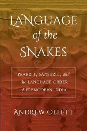 Language of the Snakes – Prakrit, Sanskrit, and the Language Order of Premodern India de Andrew Ollett