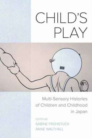 Child`s Play – Multi–Sensory Histories of Children and Childhood in Japan de Sabine Frühstück