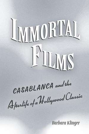 Immortal Films – "Casablanca" and the Afterlife of a Hollywood Classic de Barbara Klinger