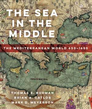 The Sea in the Middle – The Mediterranean World, 650–1650 de Thomas E Burman