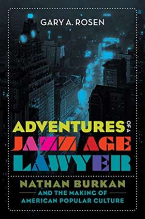 Adventures of a Jazz Age Lawyer – Nathan Burkan and the Making of American Popular Culture de Gary A. Rosen