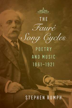 The Faure Song Cycles – Poetry and Music, 1861–1921 de Stephen Rumph