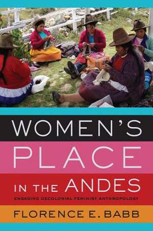 Women′s Place in the Andes – Engaging Decolonial Feminist Anthropology de Florence E. Babb