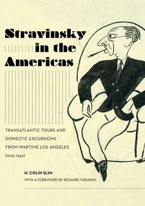 Stravinsky in the Americas – Transatlantic Tours and Domestic Excursions from Wartime Los Angeles (1925–1945) de H. Colin Slim