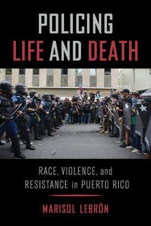 Policing Life and Death – Race, Violence, and Resistance in Puerto Rico de Marisol Lebrón