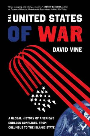 The United States of War – A Global History of America`s Endless Conflicts, from Columbus to the Islamic State de David Vine