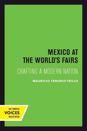 Mexico at the World`s Fairs – Crafting a Modern Nation de Mauricio Tenorio–trillo