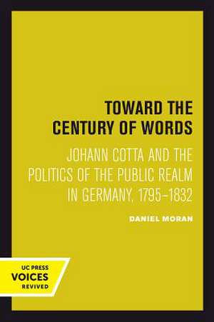 Toward the Century of Words – Johann Cotta and the Politics of the Public Realm in Germany, 1795–1832 de Daniel Moran