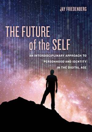 The Future of the Self – An Interdisciplinary Approach to Personhood and Identity in the Digital Age de Jay Friedenberg