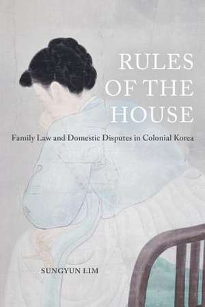 Rules of the House – Family Law and Domestic Disputes in Colonial Korea de Sungyun Lim