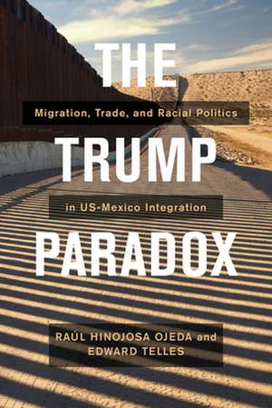 The Trump Paradox – Migration, Trade, and Racial Politics in US–Mexico Integration de Raul Hinojosa Ojeda