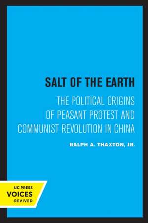 Salt of the Earth – The Political Origins of Peasant Protest and Communist Revolution in China de Ralph A. Thaxton