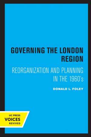 Governing the London Region – Reorganization and Planning in the 1960`s de Donald L. Foley