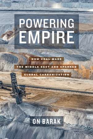 Powering Empire – How Coal Made the Middle East and Sparked Global Carbonization de On Barak