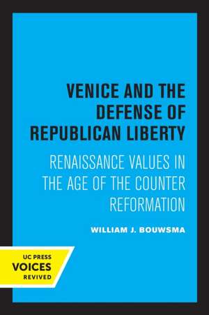 Venice and the Defense of Republican Liberty – Renaissance Values in the Age of the Counter Reformation de William J. Bouwsma