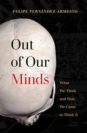 Out of Our Minds – What We Think and How We Came to Think It de Felipe Fernández–armes