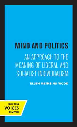 Mind and Politics – An Approach to the Meaning of Liberal and Socialist Individualism de Ellen M. Wood