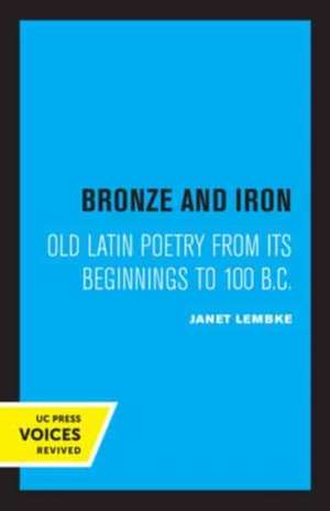 Bronze and Iron – Old Latin Poetry from Its Beginnings to 100 B.C. de Janet Lembke