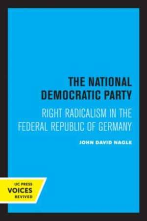 The National Democratic Party – Right Radicalism in the Federal Republic of Germany de John David Nagle