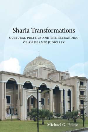 Sharia Transformations – Cultural Politics and the Rebranding of an Islamic Judiciary de Michael G. Peletz