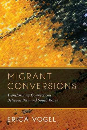 Migrant Conversions – Transforming Connections Between Peru and South Korea de Erica Vogel