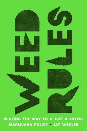 Weed Rules – Blazing the Way to a Just and Joyful Marijuana Policy de Jay Wexler