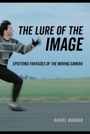 The Lure of the Image – Epistemic Fantasies of the Moving Camera de Daniel Morgan