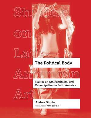 The Political Body – Stories on Art, Feminism, and Emancipation in Latin America de Andrea Giunta