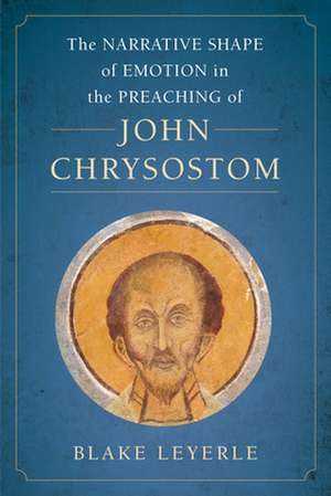 The Narrative Shape of Emotion in the Preaching of John Chrysostom de Blake Leyerle