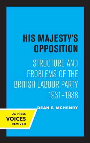 His Majesty′s Opposition – Structure and Problems of the British Labour Party, 1931 – 1938 de Dean E. Mchenry