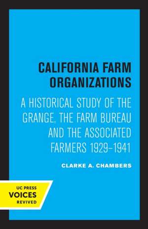 California Farm Organizations – A Historical Study of the Grange, the Farm Bureau, and the Associated Farmers, 1929–1941 de Clarke A. Chambers