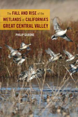 The Fall and Rise of the Wetlands of California`s Great Central Valley de Philip Garone