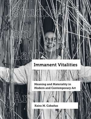 Immanent Vitalities – Meaning and Materiality in Modern and Contemporary Art de Kaira M. Cabañas