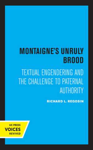 Montaigne`s Unruly Brood – Textual Engendering and the Challenge to Paternal Authority de Richard L. Regosin