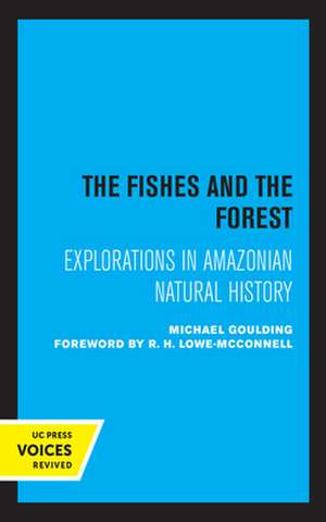 The Fishes and the Forest – Explorations in Amazonian Natural History de Michael Goulding