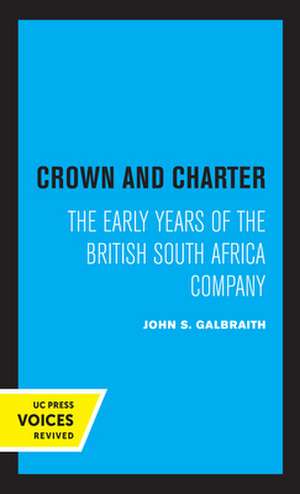 Crown and Charter – The Early Years of the British South Africa Company de John S. Galbraith