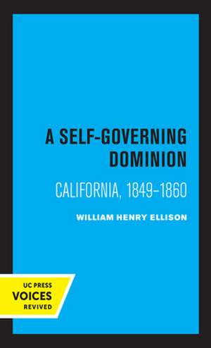 A Self–Governing Dominion – California, 1849–1860 de William Henry Ellison