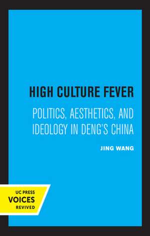 High Culture Fever – Politics, Aesthetics, and Ideology in Deng`s China de Jing Wang