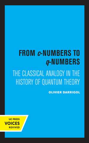 From c–Numbers to q–Numbers – The Classical Analogy in the History of Quantum Theory de Olivier Darrigol