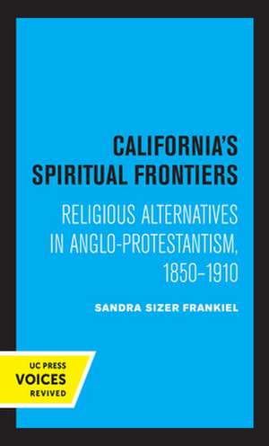 California′s Spiritual Frontiers – Religious Alternatives in Anglo–Protestantism, 1850–1910 de Sandra Sizer Frankiel