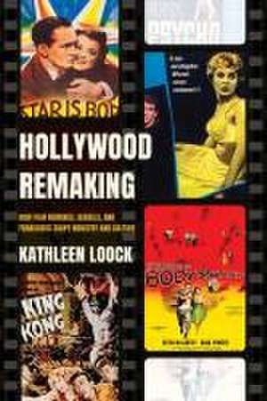 Hollywood Remaking – How Film Remakes, Sequels, and Franchises Shape Industry and Culture de Kathleen Loock