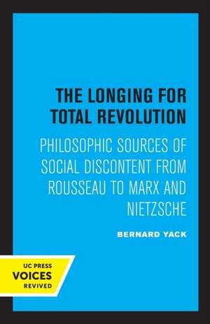 The Longing for Total Revolution – Philosophic Sources of Social Discontent from Rousseau to Marx and Nietzsche de Bernard Yack