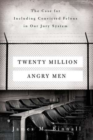 Twenty Million Angry Men – The Case for Including Convicted Felons in Our Jury System de James M. Binnall